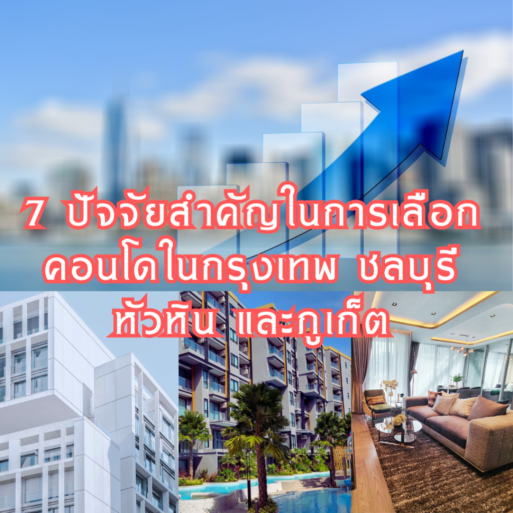 7 ปัจจัยสำคัญในการเลือกคอนโดในกรุงเทพ ชลบุรี หัวหิน และภูเก็ต